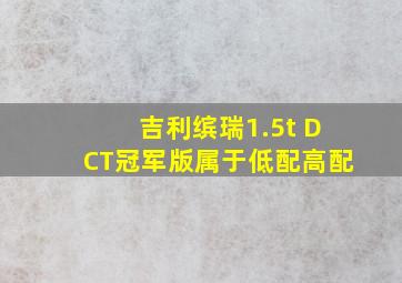 吉利缤瑞1.5t DCT冠军版属于低配高配